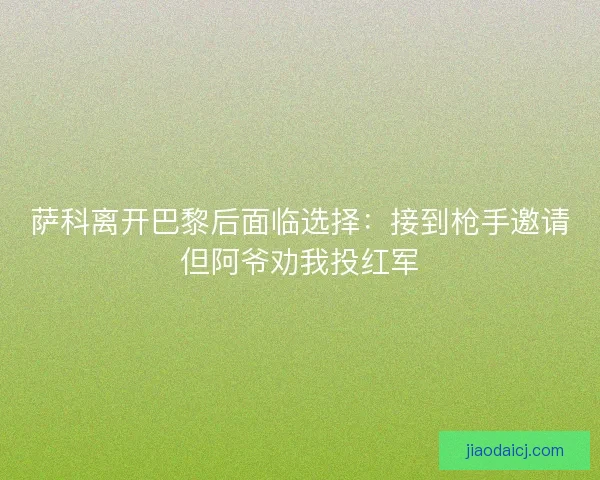 萨科离开巴黎后面临选择：接到枪手邀请但阿爷劝我投红军
