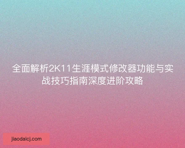 全面解析2K11生涯模式修改器功能与实战技巧指南深度进阶攻略