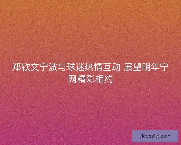 郑钦文宁波与球迷热情互动 展望明年宁网精彩相约