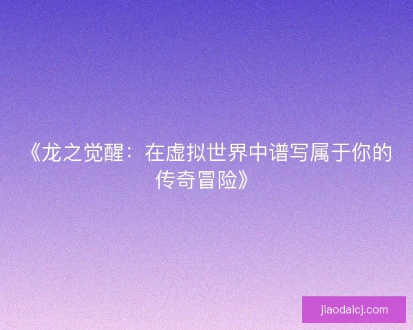 《龙之觉醒：在虚拟世界中谱写属于你的传奇冒险》