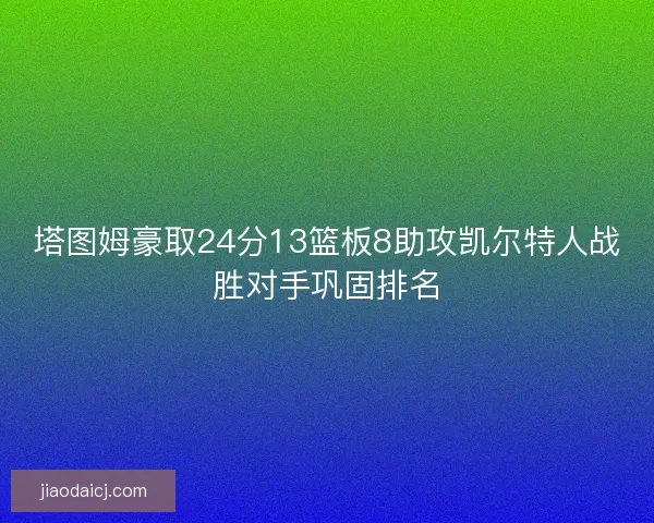 塔图姆豪取24分13篮板8助攻凯尔特人战胜对手巩固排名