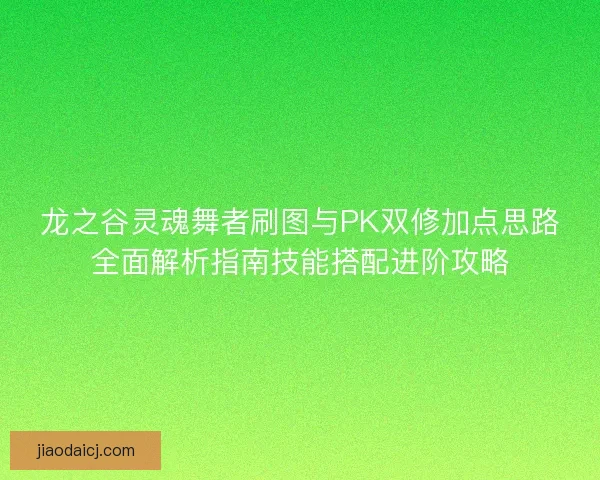 龙之谷灵魂舞者刷图与PK双修加点思路全面解析指南技能搭配进阶攻略 龙之谷灵魂舞者刷图与PK双修加点思路全面解析指南技能搭配进阶攻略