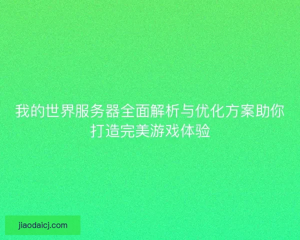 我的世界服务器全面解析与优化方案助你打造完美游戏体验 我的世界服务器全面解析与优化方案助你打造完美游戏体验