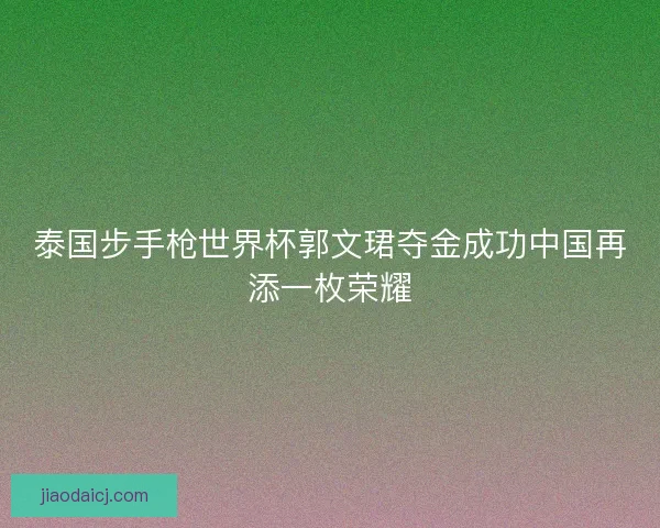 泰国步手枪世界杯郭文珺夺金成功中国再添一枚荣耀 泰国步手枪世界杯郭文珺夺金成功中国再添一枚荣耀