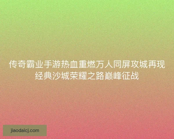 传奇霸业手游热血重燃万人同屏攻城再现经典沙城荣耀之路巅峰征战 传奇霸业手游热血重燃万人同屏攻城再现经典沙城荣耀之路巅峰征战