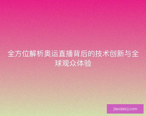 全方位解析奥运直播背后的技术创新与全球观众体验